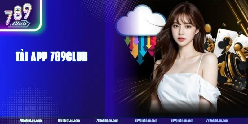 Tải App 789CLUB Miễn Phí - Cơ Hội Vàng Cho Tay Chơi Đam Mê